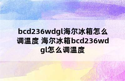 bcd236wdgl海尔冰箱怎么调温度 海尔冰箱bcd236wdgl怎么调温度